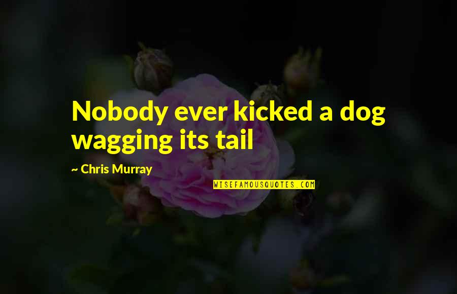 Tail Of Dog Quotes By Chris Murray: Nobody ever kicked a dog wagging its tail Tail Of Dog Quotes By Chris Murray: Nobody ever kicked a dog wagging its tail