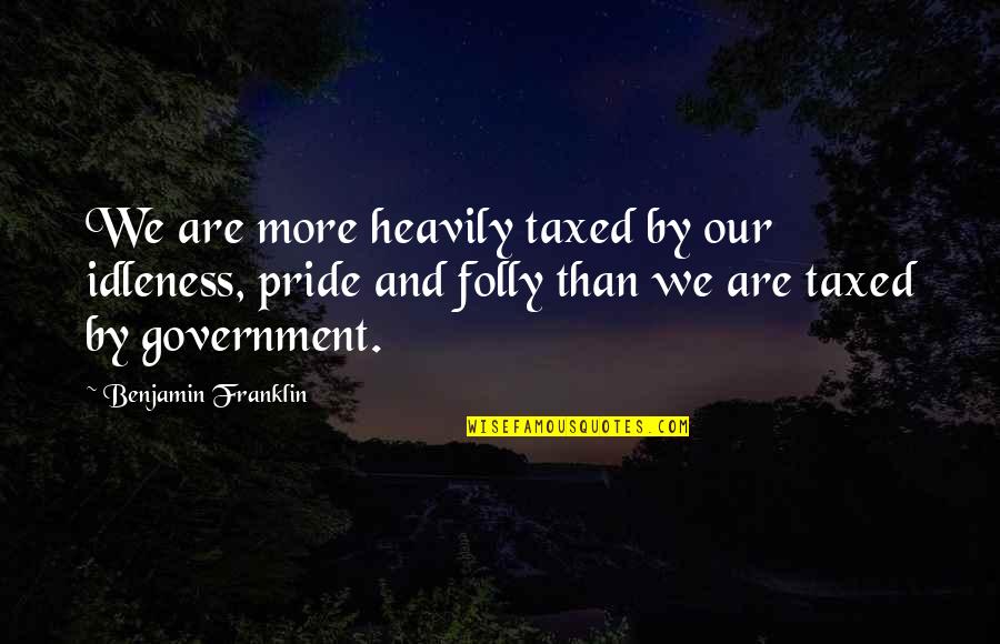 Tail Wagging Quotes By Benjamin Franklin: We are more heavily taxed by our idleness,