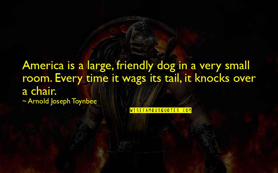 Tail Wags The Dog Quotes By Arnold Joseph Toynbee: America is a large, friendly dog in a Tail Wags The Dog Quotes By Arnold Joseph Toynbee: America is a large, friendly dog in a