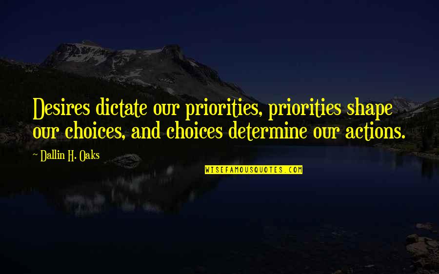 Tail Wags The Dog Quotes By Dallin H. Oaks: Desires dictate our priorities, priorities shape our choices, Tail Wags The Dog Quotes By Dallin H. Oaks: Desires dictate our priorities, priorities shape our choices,