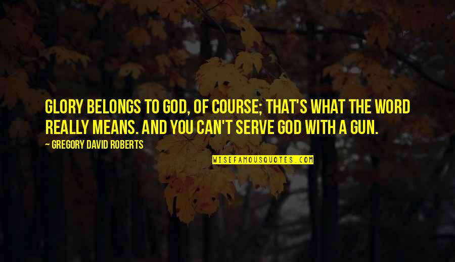 Tail Wags The Dog Quotes By Gregory David Roberts: Glory belongs to God, of course; that's what Tail Wags The Dog Quotes By Gregory David Roberts: Glory belongs to God, of course; that's what