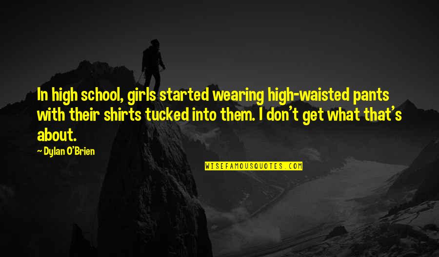 Tailcoat Jacket Quotes By Dylan O'Brien: In high school, girls started wearing high-waisted pants Tailcoat Jacket Quotes By Dylan O'Brien: In high school, girls started wearing high-waisted pants