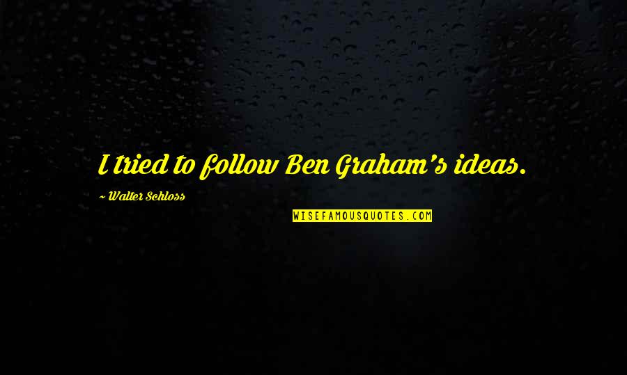 Tailcoat Jacket Quotes By Walter Schloss: I tried to follow Ben Graham's ideas. Tailcoat Jacket Quotes By Walter Schloss: I tried to follow Ben Graham's ideas.