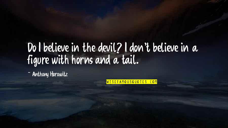 Tail'd Quotes By Anthony Horowitz: Do I believe in the devil? I don't