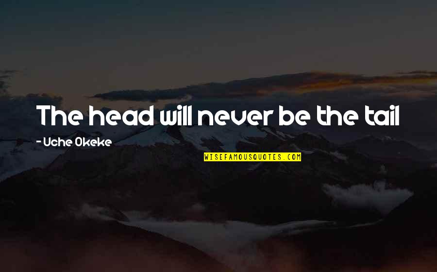 Tail'd Quotes By Uche Okeke: The head will never be the tail