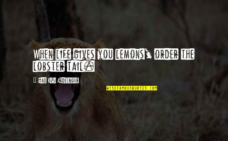 Tail'd Quotes By Ziad K. Abdelnour: When life gives you lemons, order the lobster