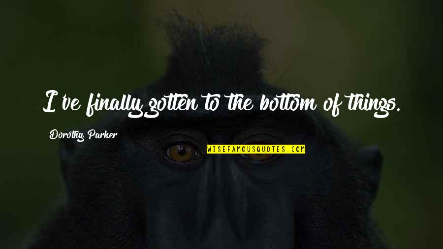 Tailed Quotes By Dorothy Parker: I've finally gotten to the bottom of things.