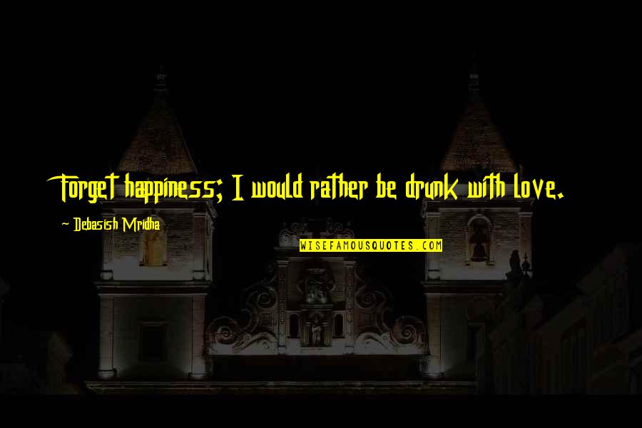 Tailgated Waist Quotes By Debasish Mridha: Forget happiness; I would rather be drunk with Tailgated Waist Quotes By Debasish Mridha: Forget happiness; I would rather be drunk with