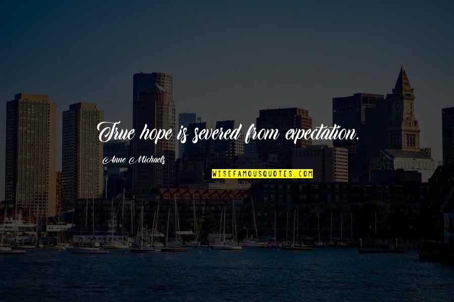 Tailings Quotes By Anne Michaels: True hope is severed from expectation. Tailings Quotes By Anne Michaels: True hope is severed from expectation.