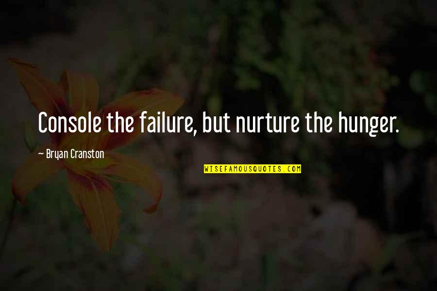 Taillardat Quotes By Bryan Cranston: Console the failure, but nurture the hunger. Taillardat Quotes By Bryan Cranston: Console the failure, but nurture the hunger.
