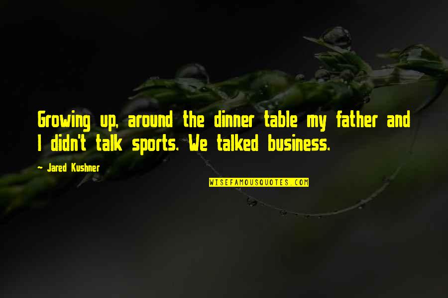Tailless Cat Quotes By Jared Kushner: Growing up, around the dinner table my father Tailless Cat Quotes By Jared Kushner: Growing up, around the dinner table my father