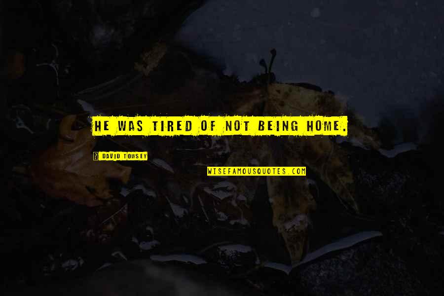 Tailless Rabbit Quotes By David Towsey: He was tired of not being home. Tailless Rabbit Quotes By David Towsey: He was tired of not being home.