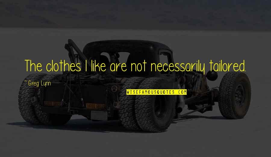 Tailored Clothes Quotes By Greg Lynn: The clothes I like are not necessarily tailored. Tailored Clothes Quotes By Greg Lynn: The clothes I like are not necessarily tailored.