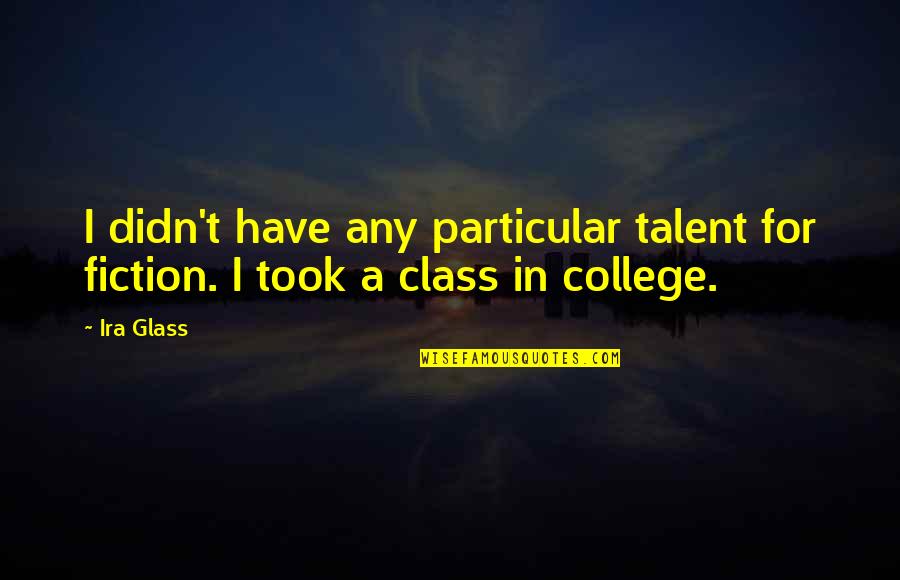 Tailoress Quotes By Ira Glass: I didn't have any particular talent for fiction.