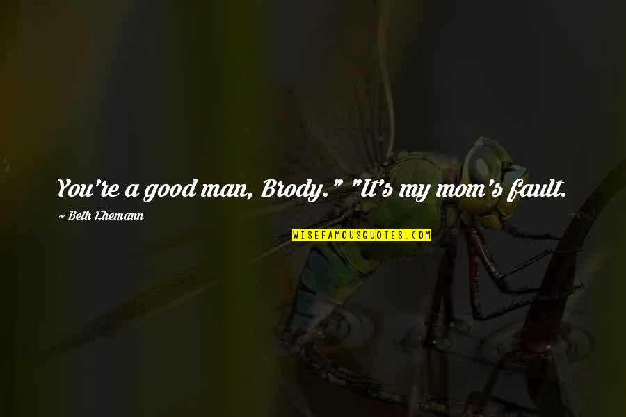 Tailpipe Cutter Quotes By Beth Ehemann: You're a good man, Brody." "It's my mom's