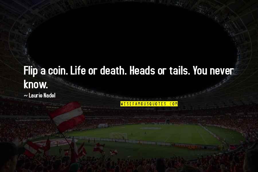Tails Quote Quotes By Laurie Nadel: Flip a coin. Life or death. Heads or Tails Quote Quotes By Laurie Nadel: Flip a coin. Life or death. Heads or