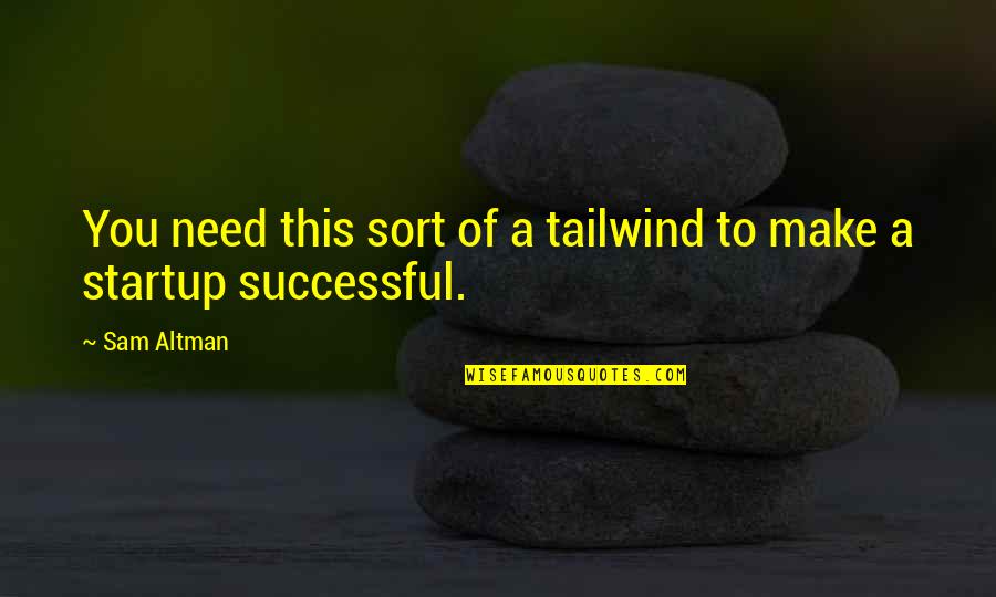 Tailwind Quotes By Sam Altman: You need this sort of a tailwind to