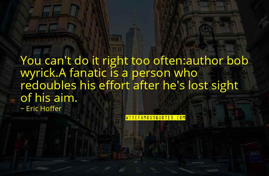 T'aim Quotes By Eric Hoffer: You can't do it right too often:author bob