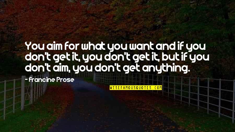 T'aim Quotes By Francine Prose: You aim for what you want and if