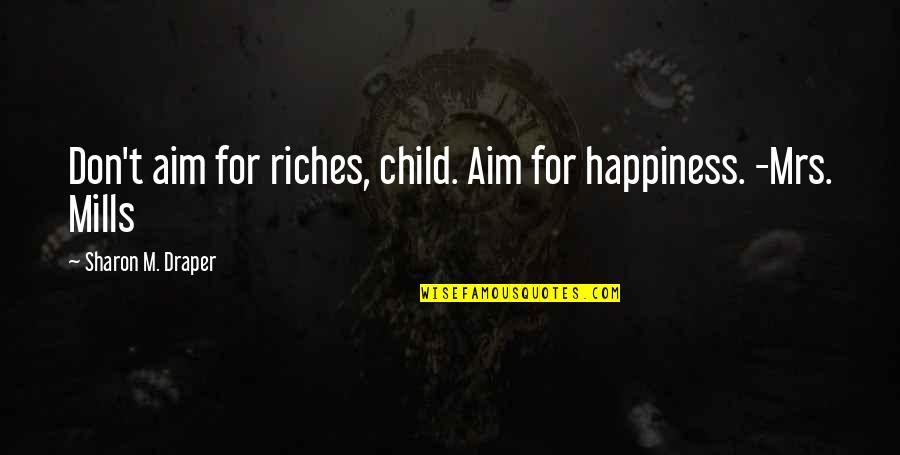 T'aim Quotes By Sharon M. Draper: Don't aim for riches, child. Aim for happiness.