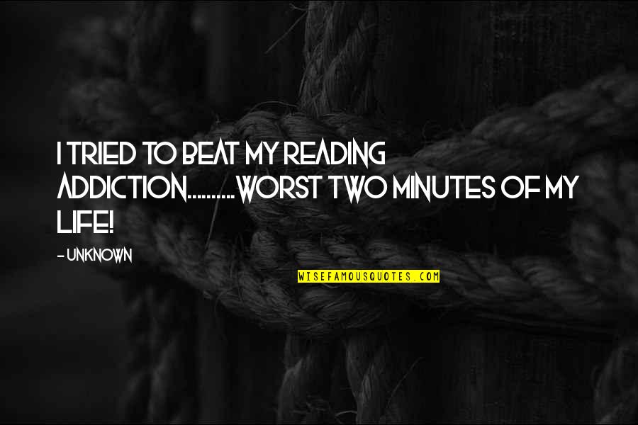 Taime Downe Quotes By Unknown: I tried to beat my reading addiction..........Worst two