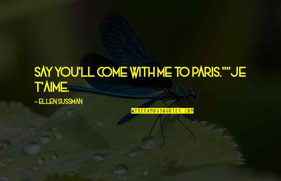 T'aime Quotes By Ellen Sussman: Say you'll come with me to Paris.""Je t'aime.