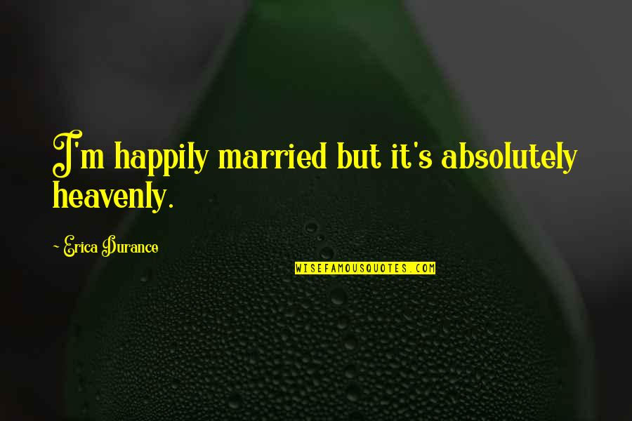 Taimur Quotes By Erica Durance: I'm happily married but it's absolutely heavenly. Taimur Quotes By Erica Durance: I'm happily married but it's absolutely heavenly.