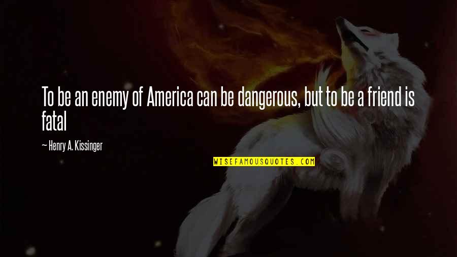 Taina Smits Quotes By Henry A. Kissinger: To be an enemy of America can be