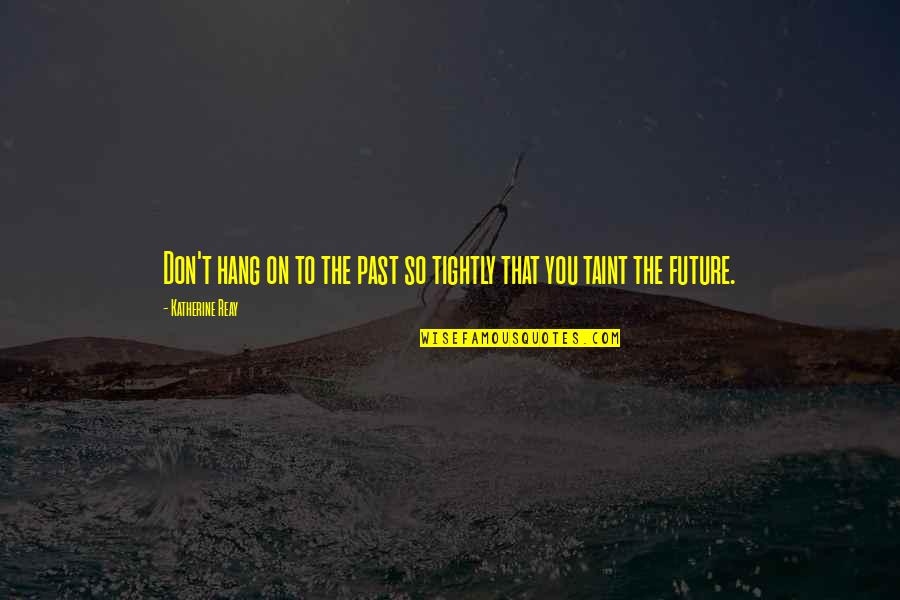 Taint Quotes By Katherine Reay: Don't hang on to the past so tightly