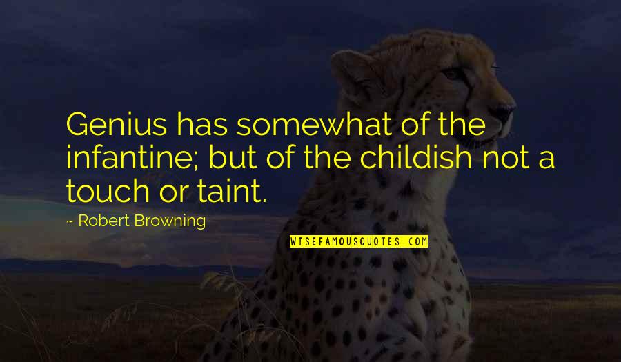 Taint Quotes By Robert Browning: Genius has somewhat of the infantine; but of