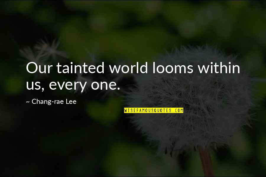 Tainted Quotes By Chang-rae Lee: Our tainted world looms within us, every one. Tainted Quotes By Chang-rae Lee: Our tainted world looms within us, every one.