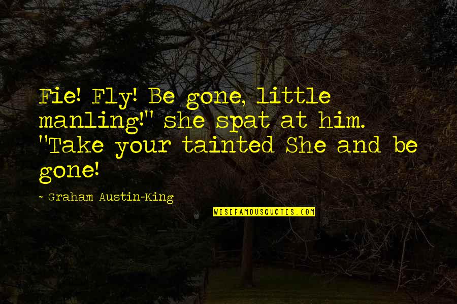 Tainted Quotes By Graham Austin-King: Fie! Fly! Be gone, little manling!" she spat Tainted Quotes By Graham Austin-King: Fie! Fly! Be gone, little manling!" she spat