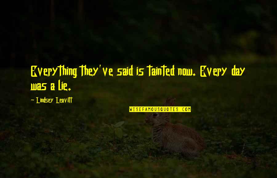 Tainted Quotes By Lindsey Leavitt: Everything they've said is tainted now. Every day Tainted Quotes By Lindsey Leavitt: Everything they've said is tainted now. Every day