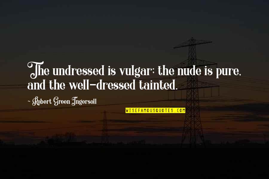 Tainted Quotes By Robert Green Ingersoll: The undressed is vulgar; the nude is pure, Tainted Quotes By Robert Green Ingersoll: The undressed is vulgar; the nude is pure,