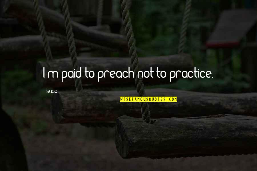 Tainted Relationships Quotes By Isaac: I'm paid to preach not to practice.