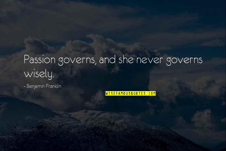 Tainter Creek Quotes By Benjamin Franklin: Passion governs, and she never governs wisely. Tainter Creek Quotes By Benjamin Franklin: Passion governs, and she never governs wisely.
