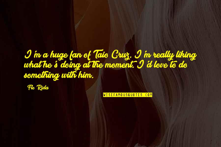 Taio Cruz Quotes By Flo Rida: I'm a huge fan of Taio Cruz. I'm