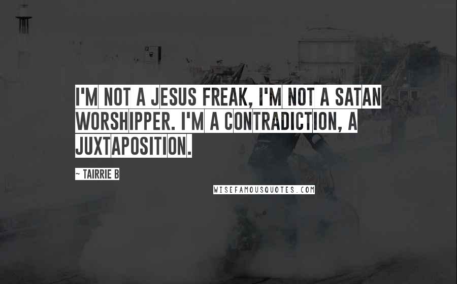 Tairrie B quotes: I'm not a Jesus freak, I'm not a satan worshipper. I'm a contradiction, a juxtaposition.