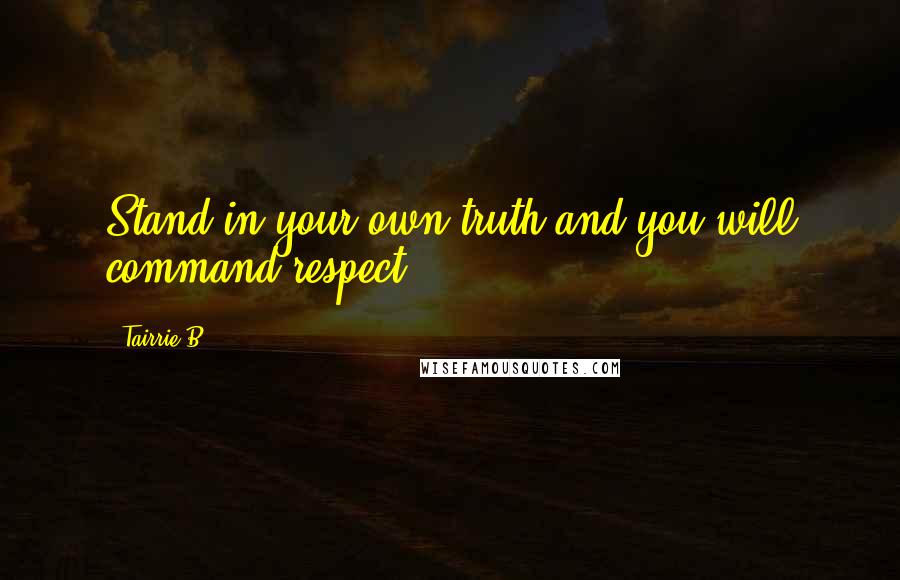 Tairrie B quotes: Stand in your own truth and you will command respect.