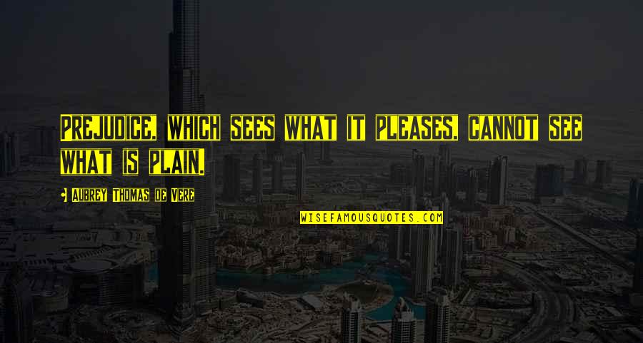 Taisei Qatar Quotes By Aubrey Thomas De Vere: Prejudice, which sees what it pleases, cannot see