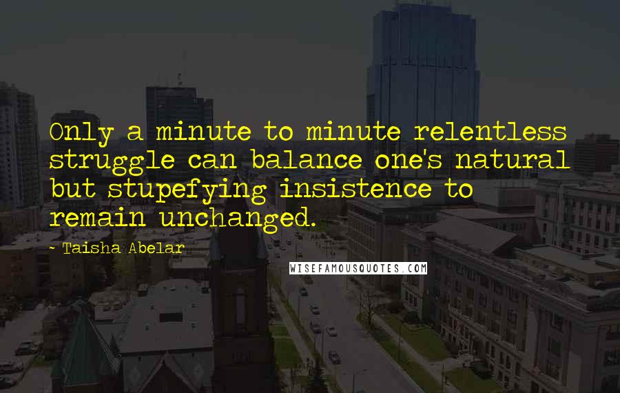 Taisha Abelar quotes: Only a minute to minute relentless struggle can balance one's natural but stupefying insistence to remain unchanged. Taisha Abelar quotes: Only a minute to minute relentless struggle can balance one's natural but stupefying insistence to remain unchanged.
