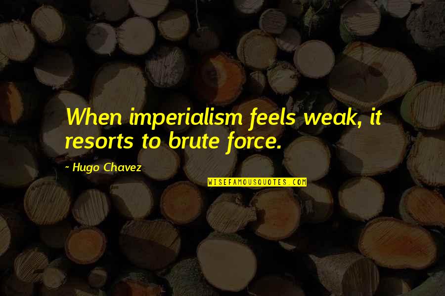 Taishanese Quotes By Hugo Chavez: When imperialism feels weak, it resorts to brute Taishanese Quotes By Hugo Chavez: When imperialism feels weak, it resorts to brute