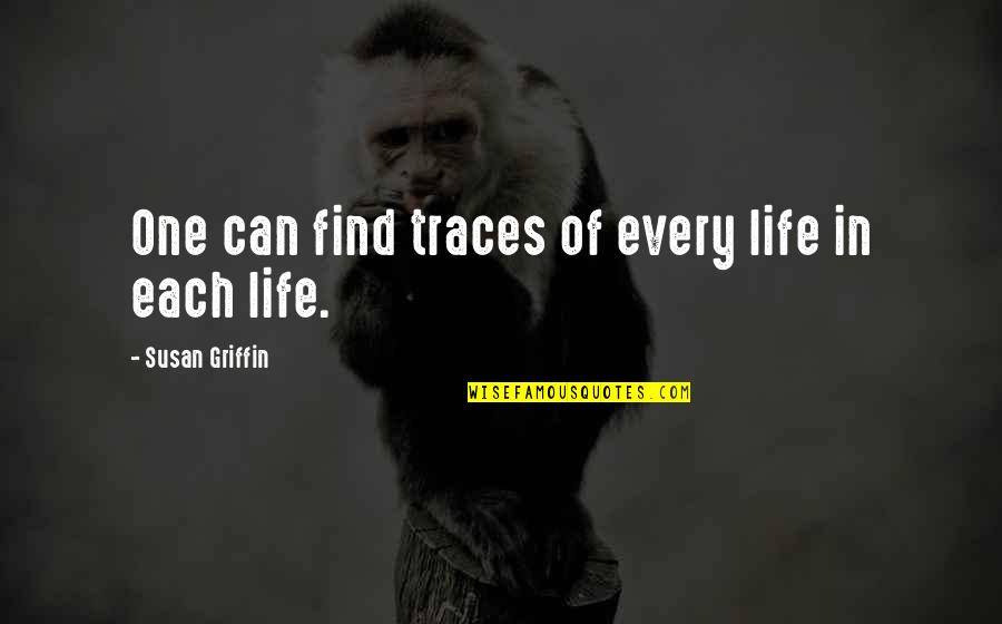 Taisia De Pequenos Quotes By Susan Griffin: One can find traces of every life in Taisia De Pequenos Quotes By Susan Griffin: One can find traces of every life in