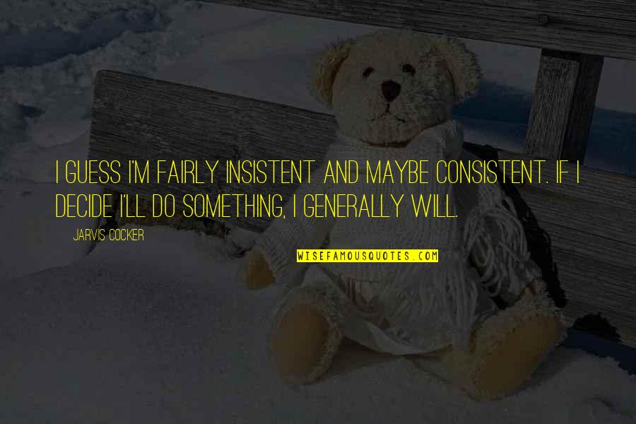 Taisir Al Quotes By Jarvis Cocker: I guess I'm fairly insistent and maybe consistent. Taisir Al Quotes By Jarvis Cocker: I guess I'm fairly insistent and maybe consistent.