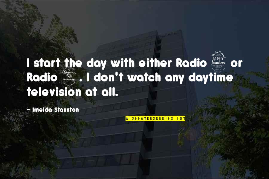 Taison Quotes By Imelda Staunton: I start the day with either Radio 3