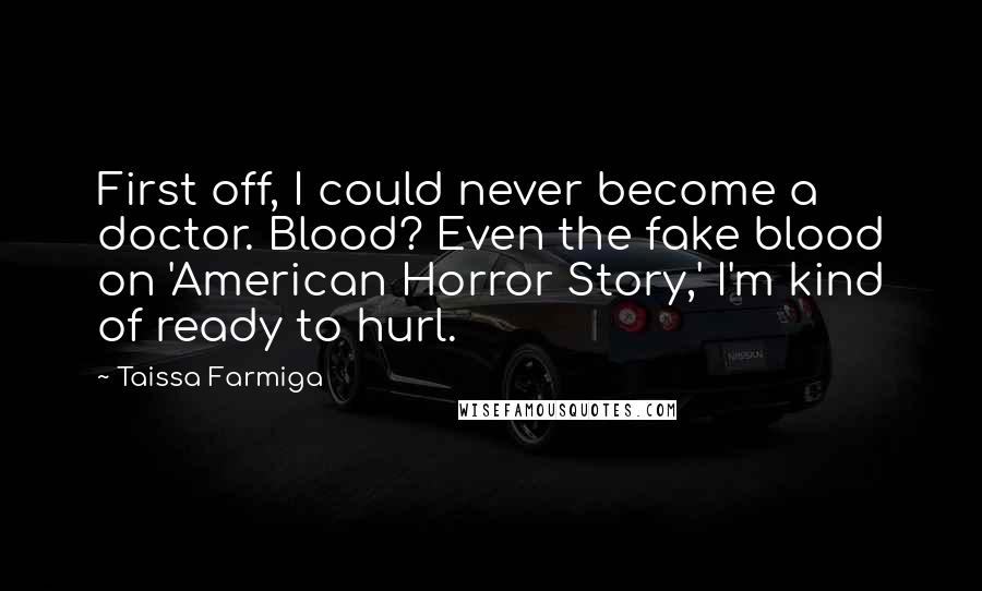 Taissa Farmiga quotes: First off, I could never become a doctor. Blood? Even the fake blood on 'American Horror Story,' I'm kind of ready to hurl.