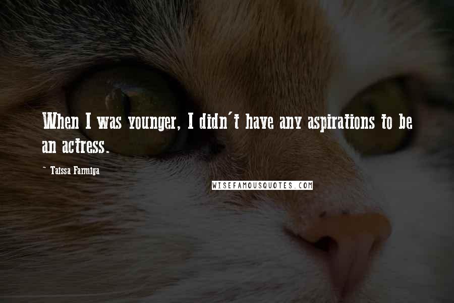 Taissa Farmiga quotes: When I was younger, I didn't have any aspirations to be an actress.