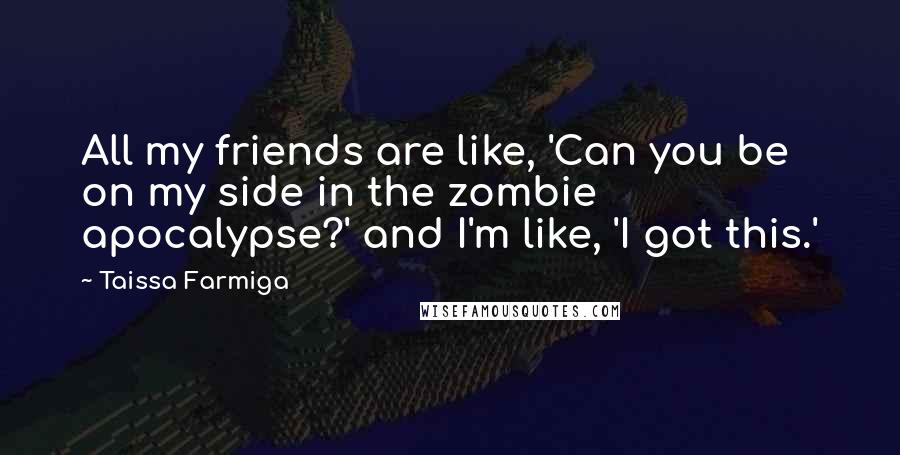 Taissa Farmiga quotes: All my friends are like, 'Can you be on my side in the zombie apocalypse?' and I'm like, 'I got this.' Taissa Farmiga quotes: All my friends are like, 'Can you be on my side in the zombie apocalypse?' and I'm like, 'I got this.'