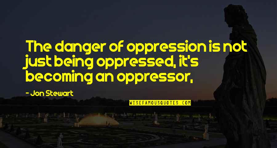 Taistelulaiva Quotes By Jon Stewart: The danger of oppression is not just being