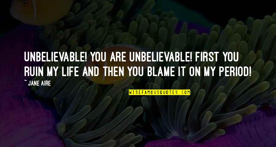 Taisumov Vs Ferreira Quotes By Jane Aire: Unbelievable! You are unbelievable! First you ruin my Taisumov Vs Ferreira Quotes By Jane Aire: Unbelievable! You are unbelievable! First you ruin my